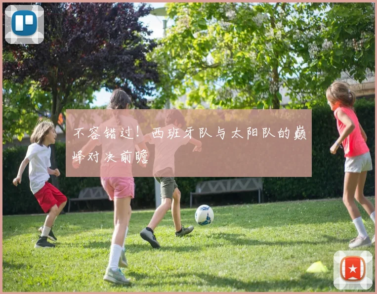 不容错过！西班牙队与太阳队的巅峰对决前瞻