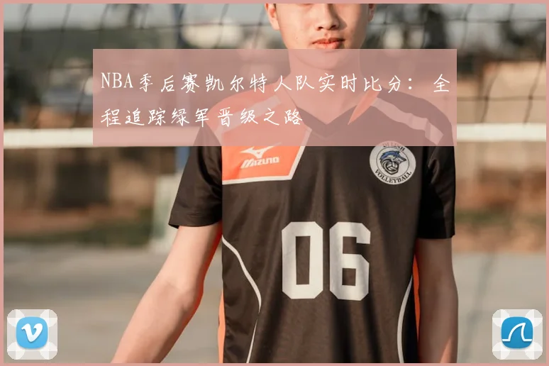 NBA季后赛凯尔特人队实时比分：全程追踪绿军晋级之路