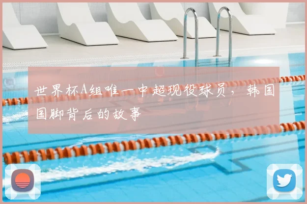 世界杯A组唯一中超现役球员，韩国国脚背后的故事