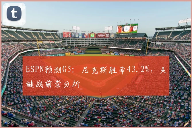ESPN预测G5：尼克斯胜率43.2%，关键战前景分析