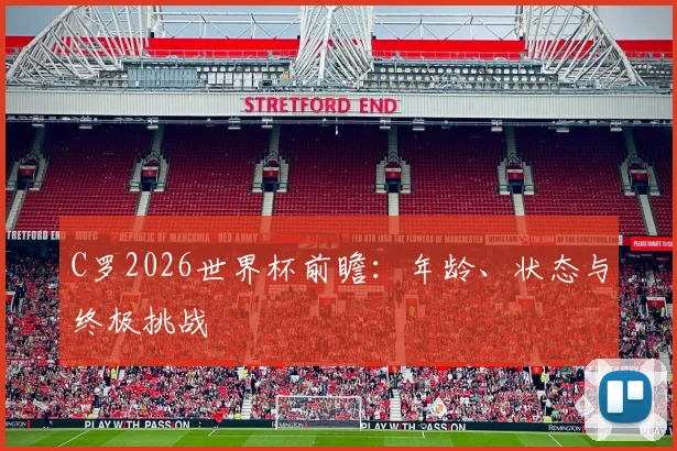 C罗2026世界杯前瞻：年龄、状态与终极挑战