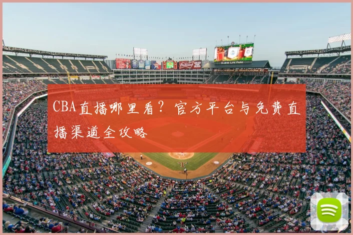 CBA直播哪里看？官方平台与免费直播渠道全攻略