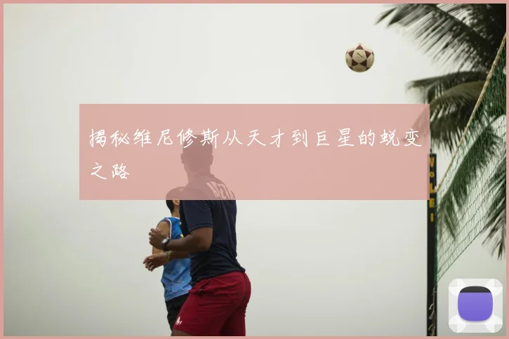 揭秘维尼修斯从天才到巨星的蜕变之路